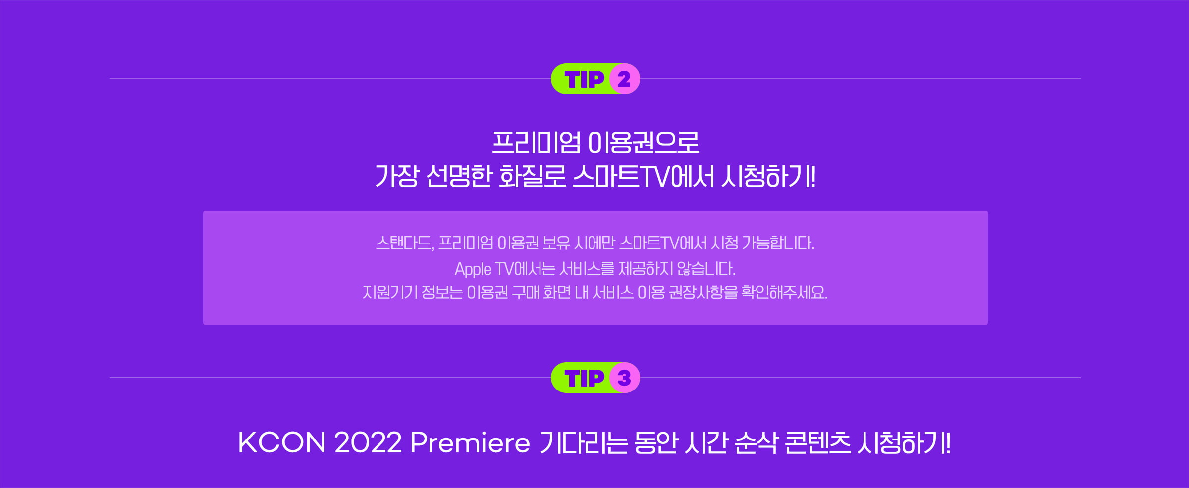 TIP2. 프리미엄 이용권으로 가장 선명한 화질로 스마트TV에서 시청하기. TIP3.KCON2022 Premiere 기다리는 동안 시간 순삭 콘텐츠 시청하기